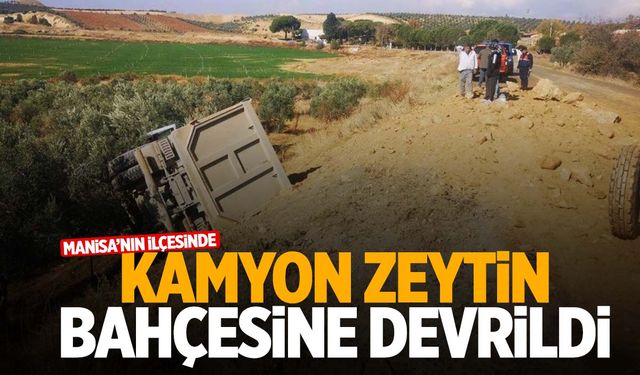 Manisa’da toprak yüklü kamyon zeytin bahçesine devrildi! 22 yaşındaki sürücü yaralandı