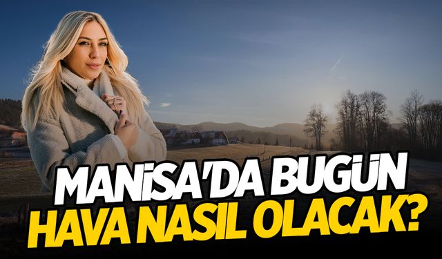 Manisalılar Dikkat! Bugün Güneşe Aldanmayın! Neredeyse Tek Hanede…