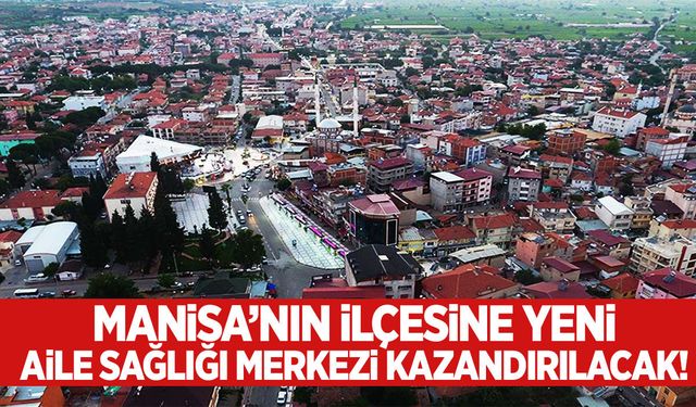 Manisa’nın ilçesine yeni aile sağlığı merkezi kazandırılacak!