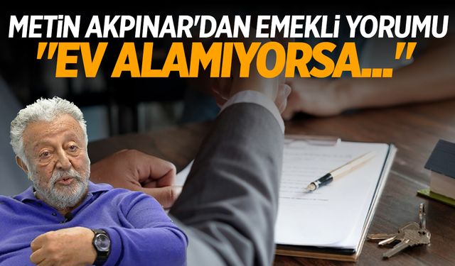 Metin Akpınar'dan emekli yorumu: Ev alamıyorsa...