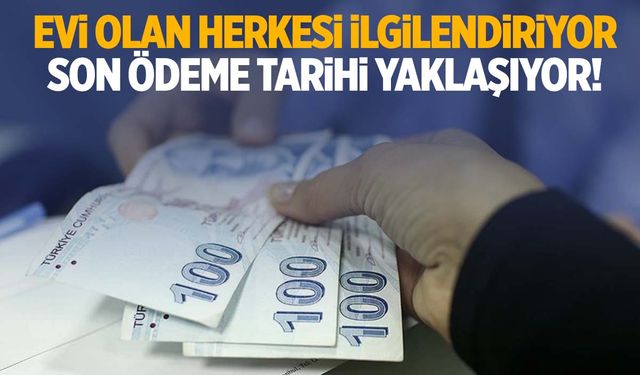 Milyonlarca ev sahibini ilgilendiriyor! Son ödeme günü yaklaşıyor!