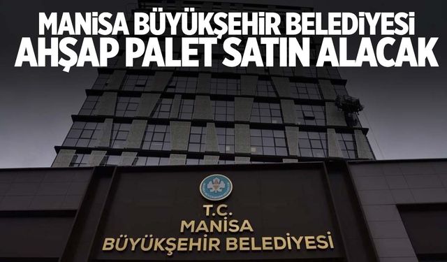 Manisa Büyükşehir Belediyesi ahşap palet satın alacak