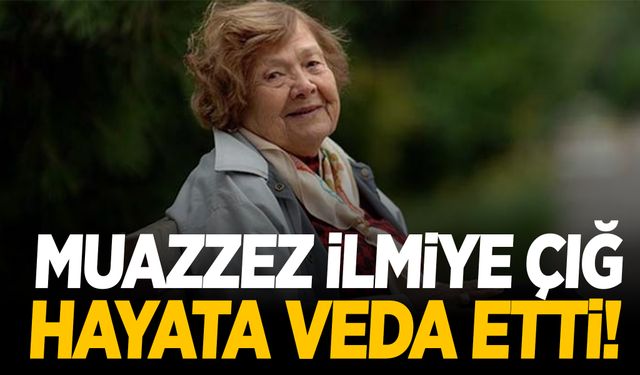 Muazzez İlmiye Çığ 110 yaşında hayatını kaybetti