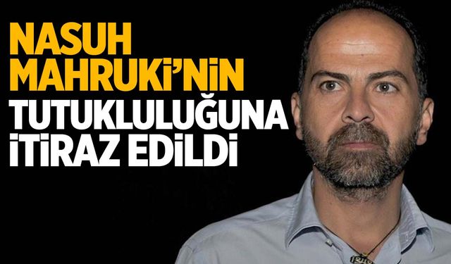 Nasuh Mahruki’nin tutukluluğuna itiraz edildi!