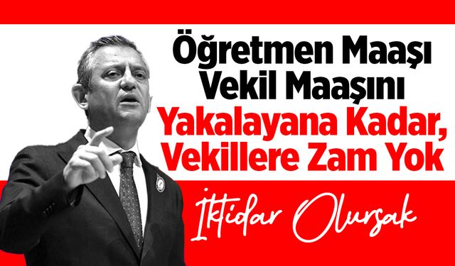 Özgür Özel: Öğretmen Maaşı Vekil Maaşını Yakalayana Kadar Vekillere Zam Yok