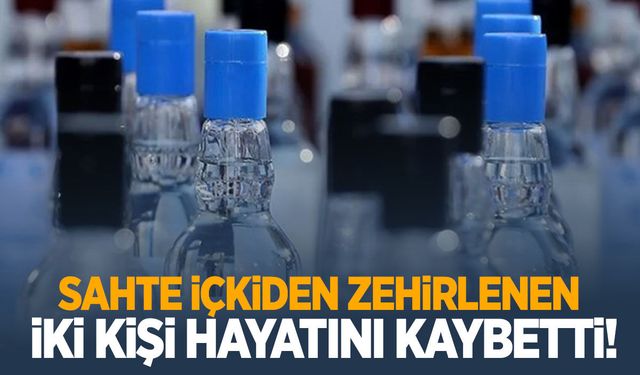 Sahte içkiden zehirlenen 7 kişiden 2’si hayatını kaybetti!