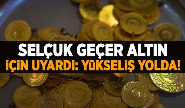 Selçuk Geçer altın için uyardı: Büyük yükseliş yolda