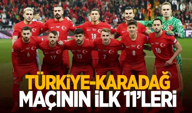 Türkiye- Karadağ maçı ilk 11’ler belli oldu!