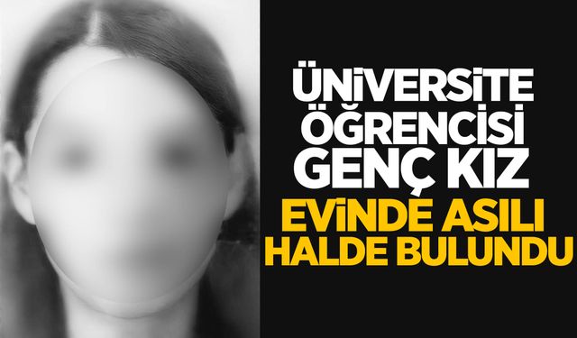 Üniversite öğrencisi genç kız evinde asılı halde bulundu