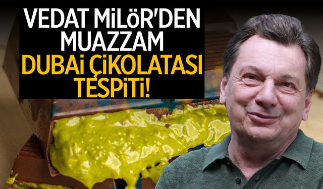 Vedat Milör'den muazzam 'Dubai Çikolatası' tespiti