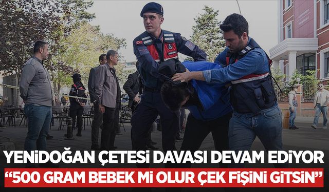 Yenidoğan çetesi davasının 9. Günü: “500 gram bebek mi olur çek fişini gitsin”