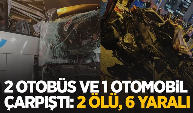 2 Otobüs ve 1 otomobil çarpıştı: 2 ölü, 6 yaralı