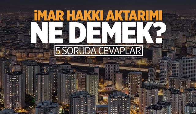 5 soruda imar hakkı aktarımı: Ne anlama geliyor?