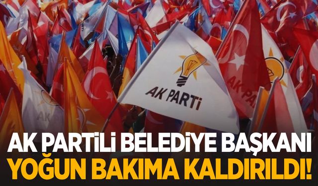 AK Partili Belediye başkanı yoğun bakıma kaldırıldı