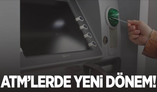 ATM’lerde yeni dönem: 1 Ocak itibariyle başlıyor