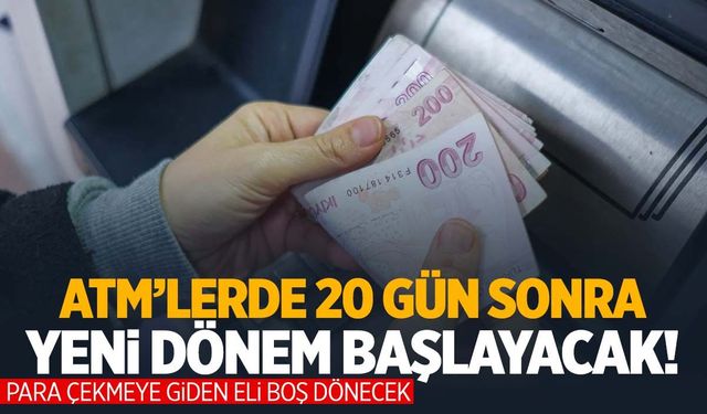 ATM’lerde 20 gün sonra yeni dönem başlıyor!