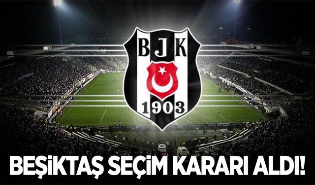 Beşiktaş'ta seçim kararı!