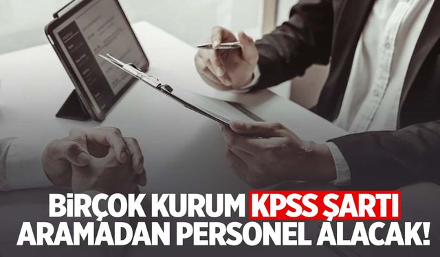 Birçok kurum KPSS şartı aramadan personel alacak!