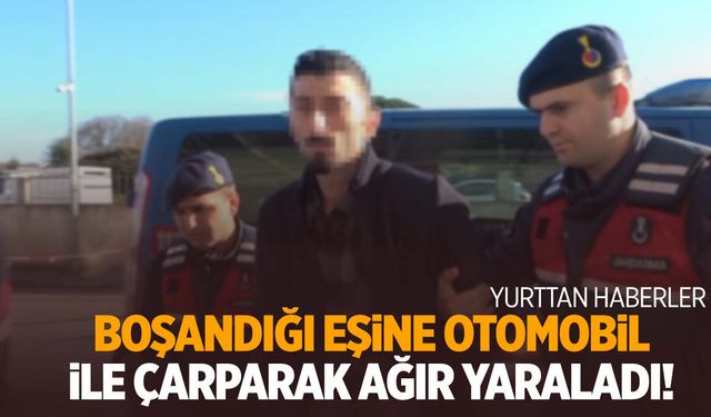 Şok eden olay! Boşandığı eşine otomobil ile çarparak ağır yaraladı!