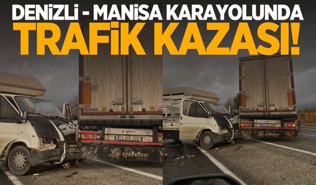 Denizli-Manisa karayolunda trafik kazası! Kamyonet tıra çarptı