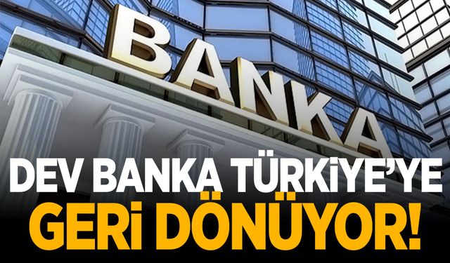 Dev banka Türkiye'ye geri dönüyor