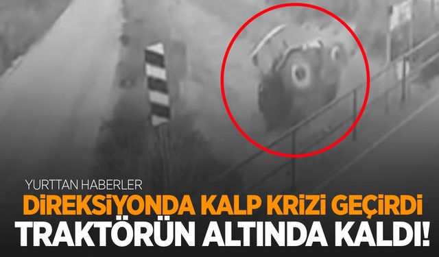 Direksiyon başında kalp krizi geçiren traktör sürücüsü feci şekilde can verdi!