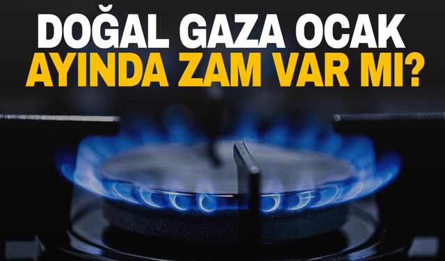 Doğal gaza Ocak ayında zam var mı?