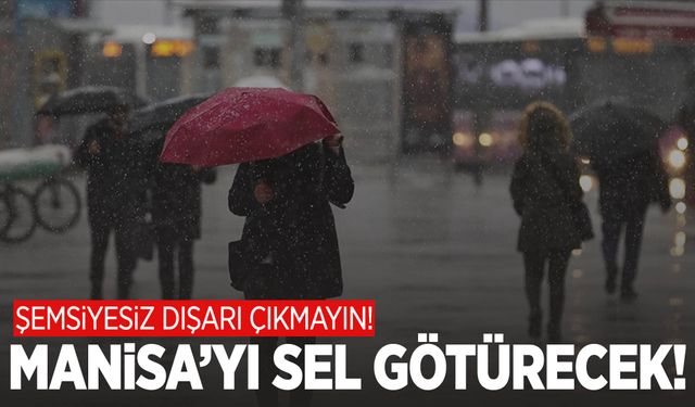 Ege’yi sağanak vuracak! Manisa’da şemsiyesiz dışarı çıkmayın