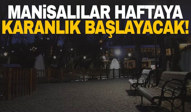 Manisalılar haftaya karanlık başlayacak!