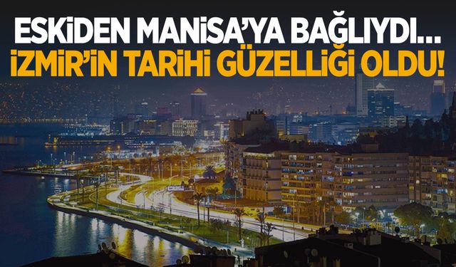 Eskiden Manisa’ya bağlıydı… İzmir’in tarihi güzelliği oldu!