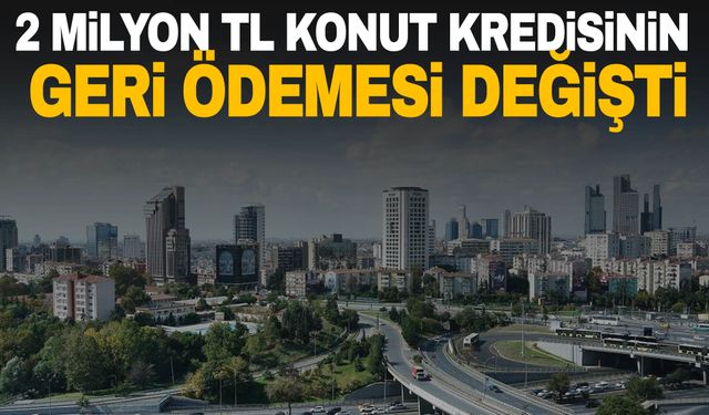 Ev sahibi olmak isteyen vatandaşlar dikkat! 2 milyon TL konut kredisinin geri ödemesi değişti