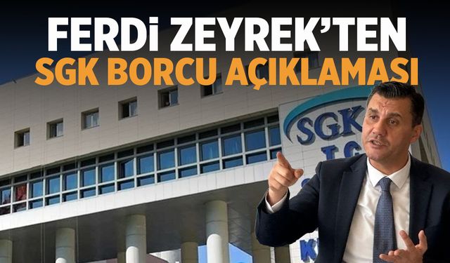 Ferdi Zeyrek’ten SGK borcu açıklaması!