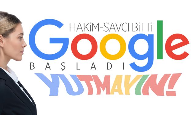 Hakim, savcı bitti… Google başladı! İnanmayın…