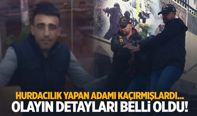 Hurdacılık yapan adamı kaçırıp fidye istemişlerdi… Olayın detayları ortaya çıktı!