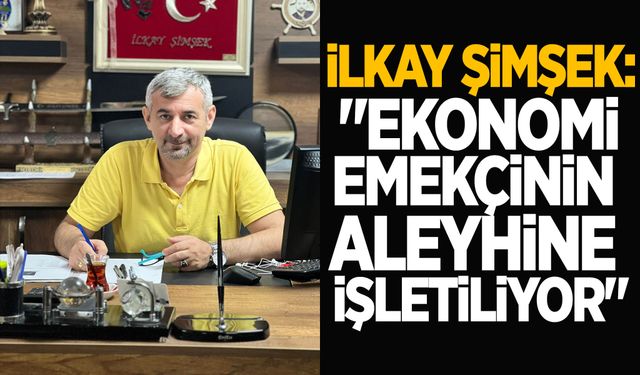 İlkay Şimşek: "Ekonomi emekçinin aleyhine işletiliyor"