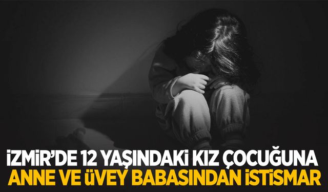 İzmir’de 12 yaşındaki kız çocuğuna anne ve üvey babasından istismar