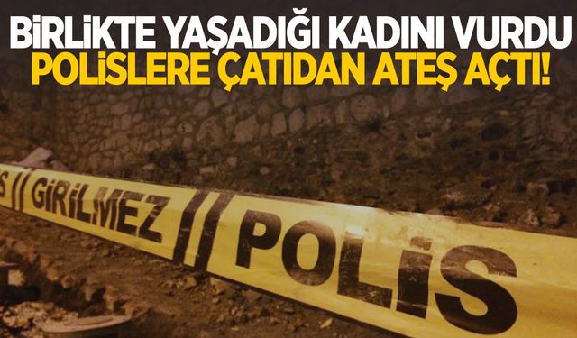 İzmir’de birlikte yaşadığı kadını vurdu… Çatıdan polislere ateş açtı!