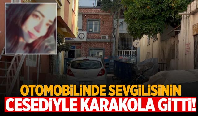 İzmir’de kan donduran olay! Sevgilisinin cesediyle karakola gitti!