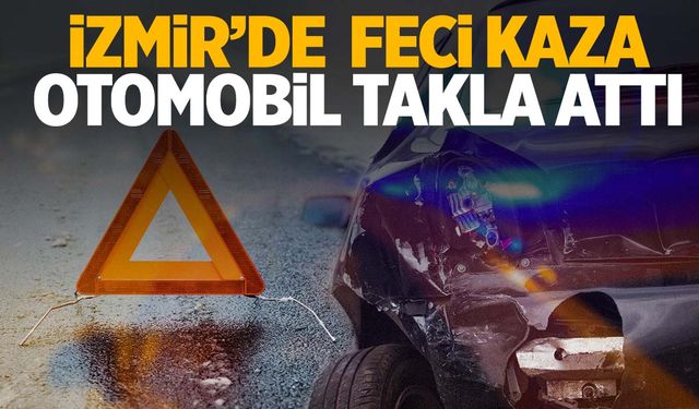 İzmir’de otomobil takla attı! Sürücü yaşamını yitirdi!