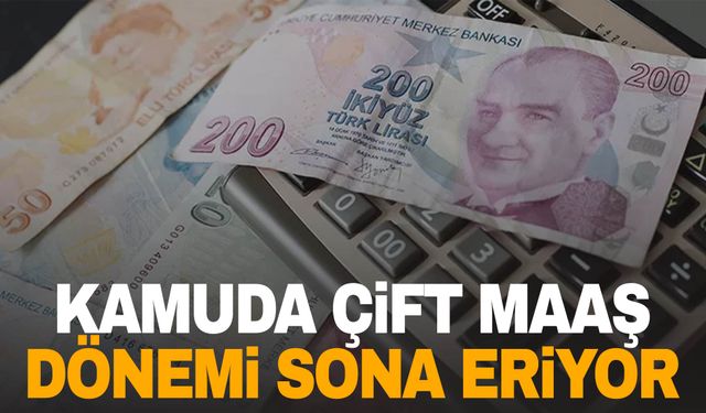 Kamuda çift maaş dönemi sona eriyor