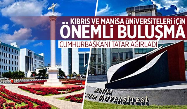 Kıbrıs ve Manisa üniversiteleri için önemli buluşma