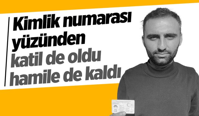 Kimlik numarası yüzünden katil de oldu hamile de kaldı