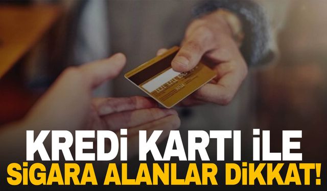 Kredi kartı ile sigara alanlar dikkat!