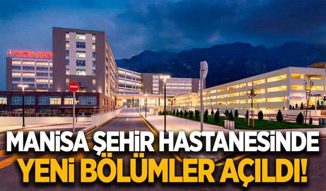 Manisa Şehir Hastanesinde yeni bölümler hizmete girdi