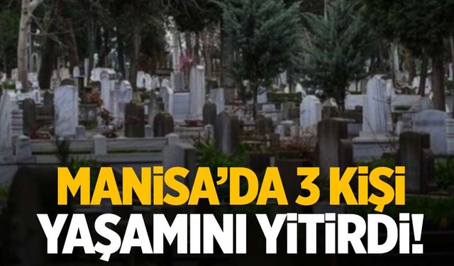 Manisa’da 3 kişi aramızdan ayrıldı!