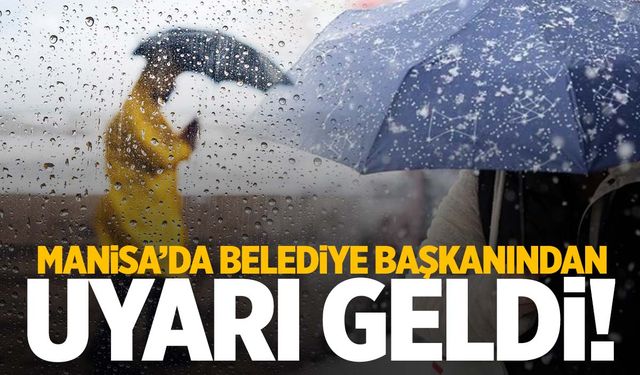 Manisa’da belediye başkanından meteorolojik uyarı: Saat verdi