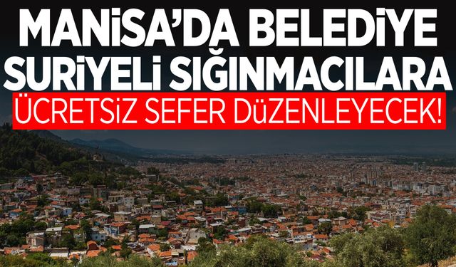 Manisa’da belediye duyurdu! Suriyeli sığınmacılar için ücretsiz seferler başlıyor