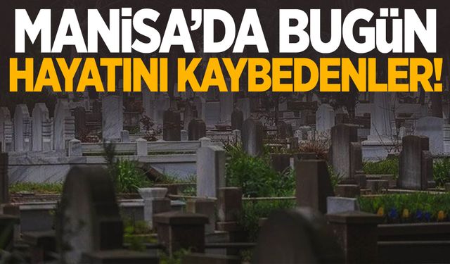 Manisa’da bugün 6 vatandaş hayata veda etti