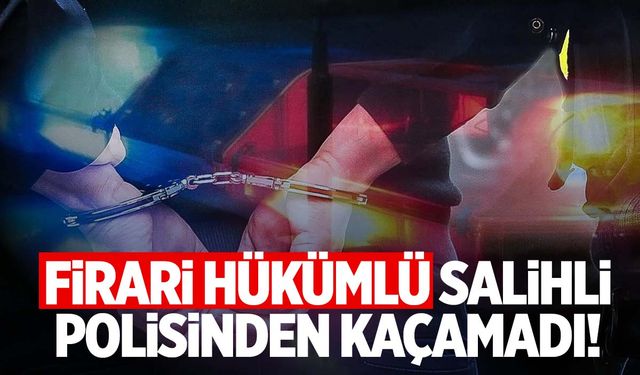 Manisa’da firarinin kaçışı son buldu! Salihli polisi enseledi!