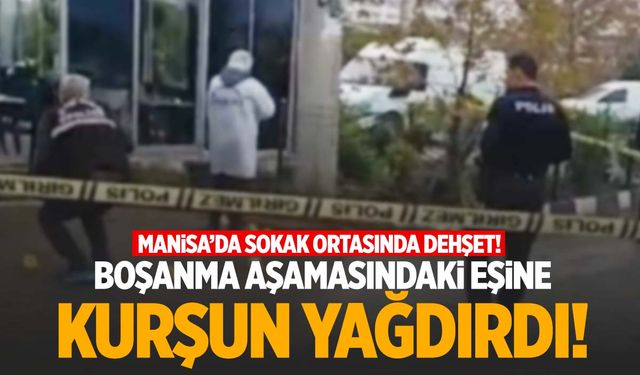 Manisa’da korkunç olay! Boşanma aşamasındaki eşine kurşun yağdırdı!